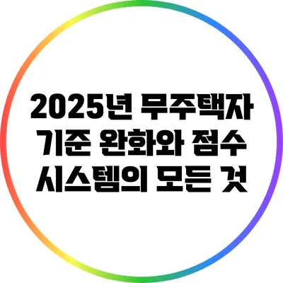 2025년 무주택자 기준 완화와 점수 시스템의 모든 것