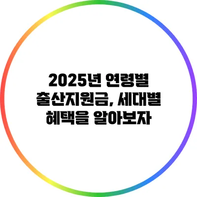 2025년 연령별 출산지원금, 세대별 혜택을 알아보자