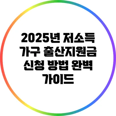 2025년 저소득 가구 출산지원금 신청 방법 완벽 가이드