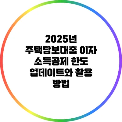 2025년 주택담보대출 이자 소득공제 한도 업데이트와 활용 방법