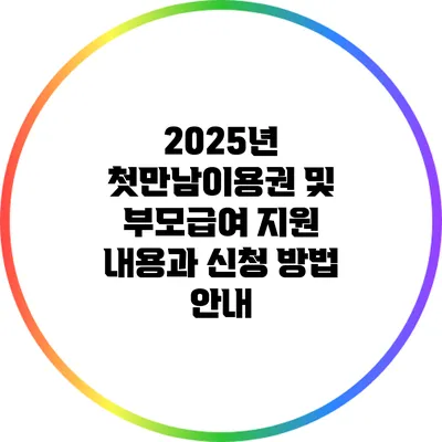 2025년 첫만남이용권 및 부모급여 지원 내용과 신청 방법 안내