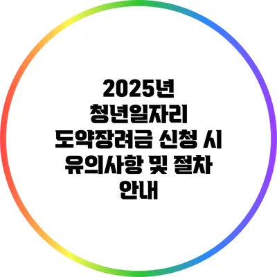 2025년 청년일자리 도약장려금 신청 시 유의사항 및 절차 안내