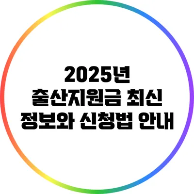 2025년 출산지원금 최신 정보와 신청법 안내