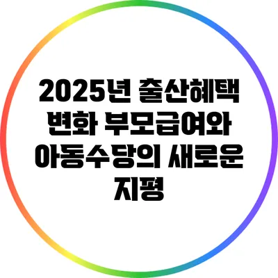 2025년 출산혜택 변화: 부모급여와 아동수당의 새로운 지평