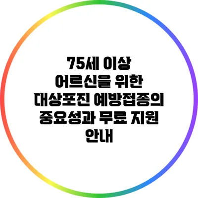 75세 이상 어르신을 위한 대상포진 예방접종의 중요성과 무료 지원 안내