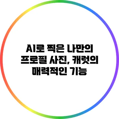 AI로 찍은 나만의 프로필 사진, 캐럿의 매력적인 기능