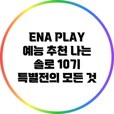 ENA PLAY 예능 추천: 나는 솔로 10기 특별전의 모든 것