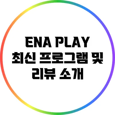 ENA PLAY 최신 프로그램 및 리뷰 소개
