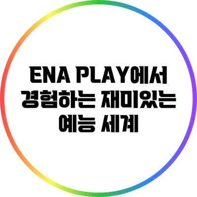 ENA PLAY에서 경험하는 재미있는 예능 세계