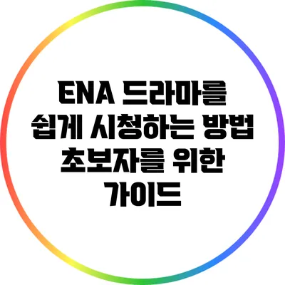 ENA 드라마를 쉽게 시청하는 방법: 초보자를 위한 가이드