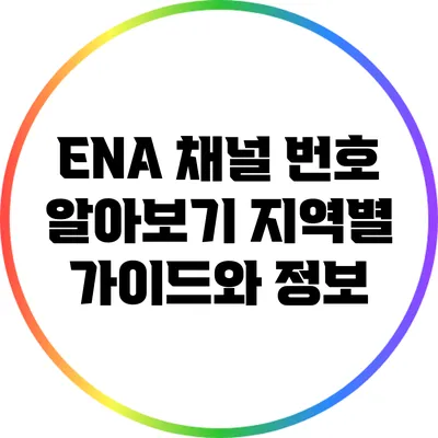 ENA 채널 번호 알아보기: 지역별 가이드와 정보