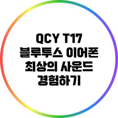 QCY T17 블루투스 이어폰 최상의 사운드 경험하기