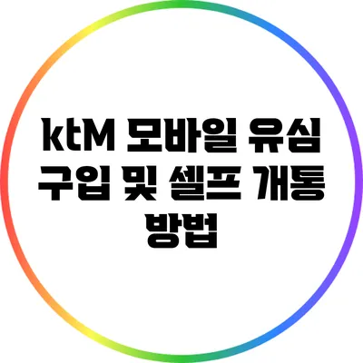 ktM 모바일 유심 구입 및 셀프 개통 방법