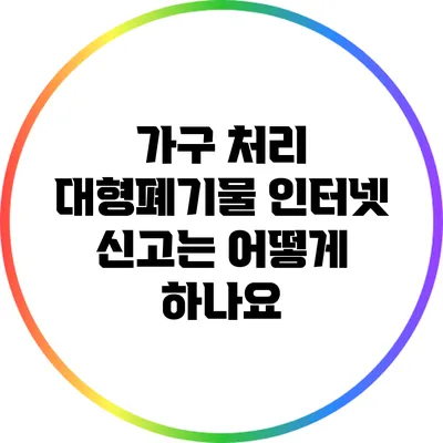 가구 처리: 대형폐기물 인터넷 신고는 어떻게 하나요?