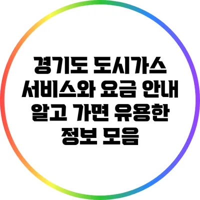 경기도 도시가스 서비스와 요금 안내: 알고 가면 유용한 정보 모음