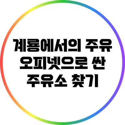 계룡에서의 주유: 오피넷으로 싼 주유소 찾기