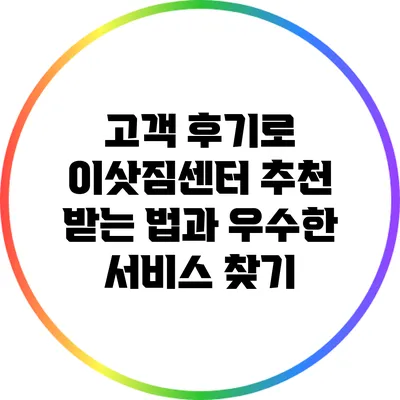 고객 후기로 이삿짐센터 추천 받는 법과 우수한 서비스 찾기