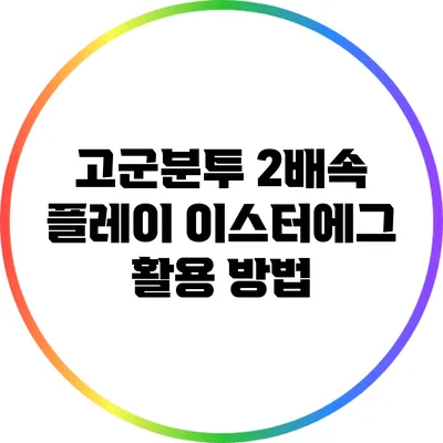 고군분투 2배속 플레이 이스터에그 활용 방법