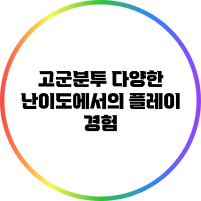 고군분투 다양한 난이도에서의 플레이 경험