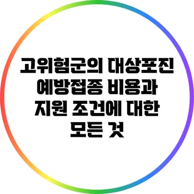 고위험군의 대상포진 예방접종 비용과 지원 조건에 대한 모든 것