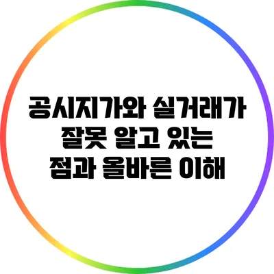 공시지가와 실거래가: 잘못 알고 있는 점과 올바른 이해