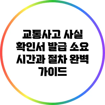 교통사고 사실 확인서 발급 소요 시간과 절차 완벽 가이드