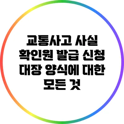 교통사고 사실 확인원 발급 신청 대장 양식에 대한 모든 것