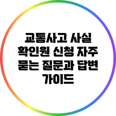 교통사고 사실 확인원 신청: 자주 묻는 질문과 답변 가이드