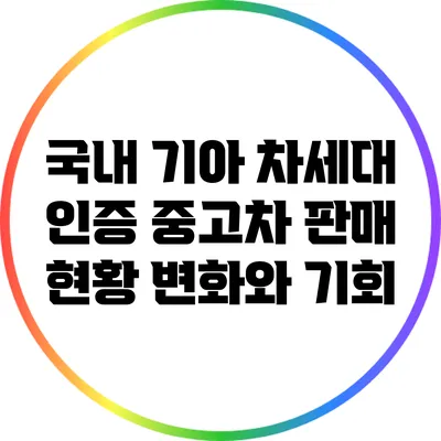 국내 기아 차세대 인증 중고차 판매 현황: 변화와 기회