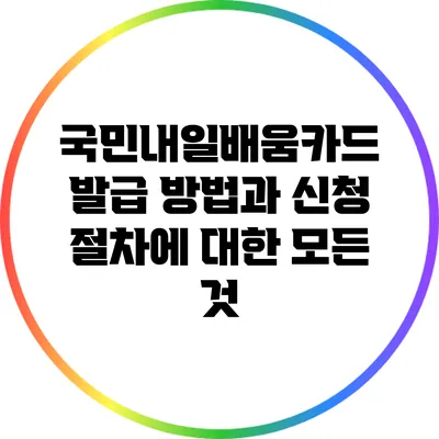 국민내일배움카드 발급 방법과 신청 절차에 대한 모든 것