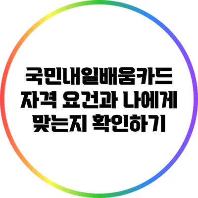 국민내일배움카드 자격 요건과 나에게 맞는지 확인하기