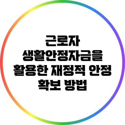 근로자 생활안정자금을 활용한 재정적 안정 확보 방법