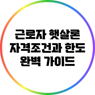 근로자 햇살론 자격조건과 한도 완벽 가이드