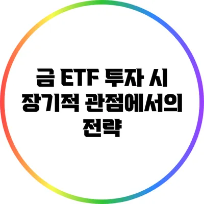 금 ETF 투자 시 장기적 관점에서의 전략
