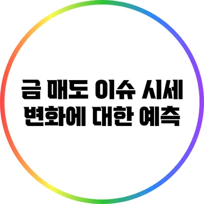 금 매도 이슈: 시세 변화에 대한 예측