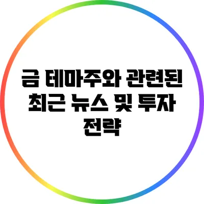 금 테마주와 관련된 최근 뉴스 및 투자 전략