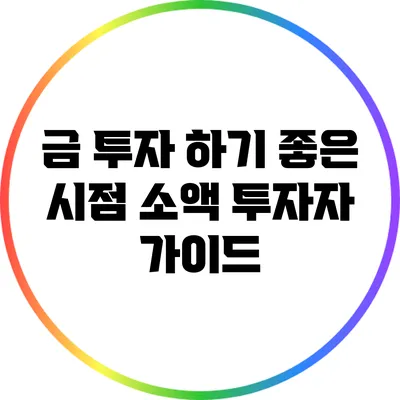 금 투자 하기 좋은 시점: 소액 투자자 가이드