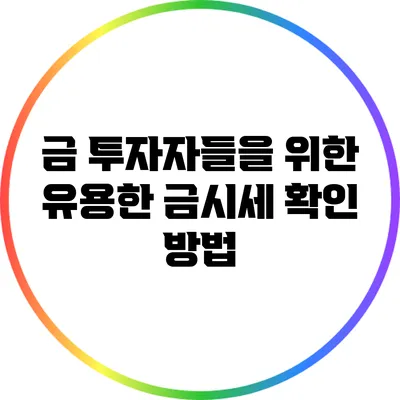 금 투자자들을 위한 유용한 금시세 확인 방법