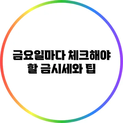 금요일마다 체크해야 할 금시세와 팁