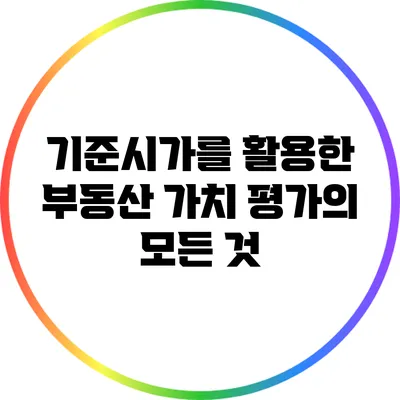 기준시가를 활용한 부동산 가치 평가의 모든 것