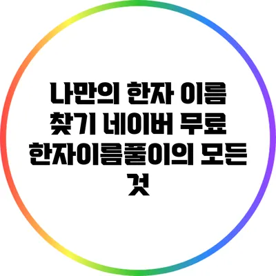 나만의 한자 이름 찾기: 네이버 무료 한자이름풀이의 모든 것