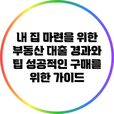 내 집 마련을 위한 부동산 대출 경과와 팁: 성공적인 구매를 위한 가이드