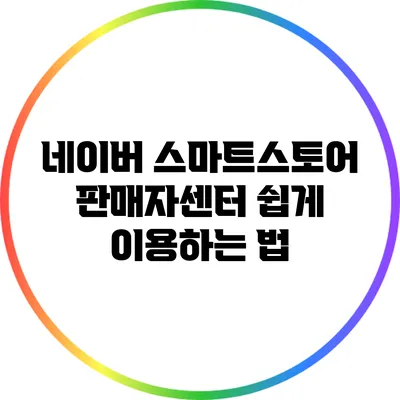 네이버 스마트스토어 판매자센터 쉽게 이용하는 법