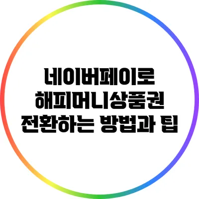 네이버페이로 해피머니상품권 전환하는 방법과 팁