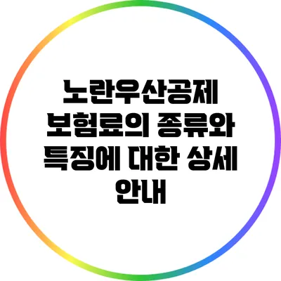 노란우산공제 보험료의 종류와 특징에 대한 상세 안내