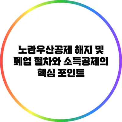 노란우산공제 해지 및 폐업 절차와 소득공제의 핵심 포인트