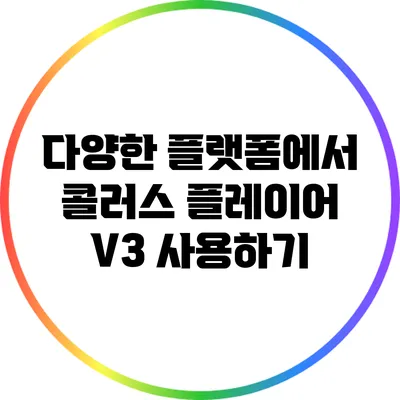 다양한 플랫폼에서 콜러스 플레이어 V3 사용하기