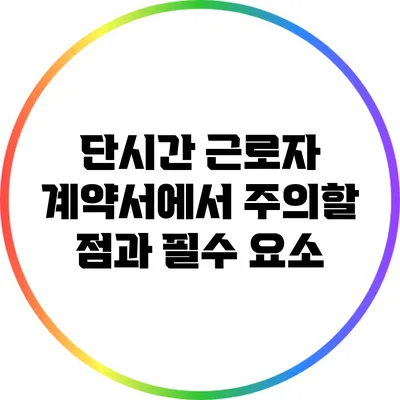 단시간 근로자 계약서에서 주의할 점과 필수 요소