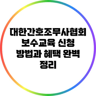 대한간호조무사협회 보수교육 신청 방법과 혜택 완벽 정리