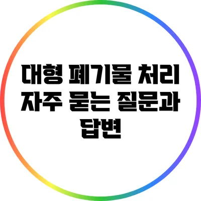 대형 폐기물 처리: 자주 묻는 질문과 답변